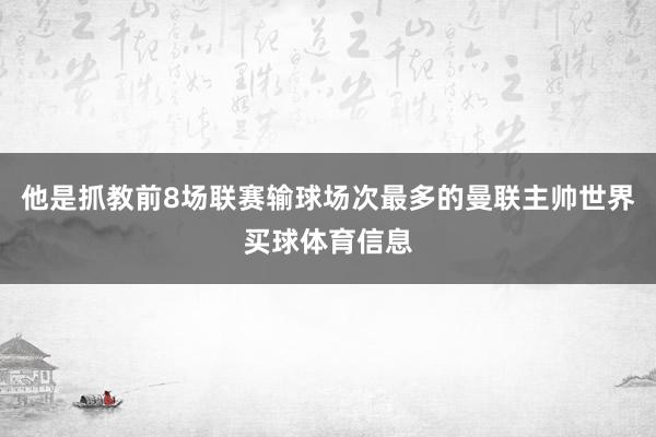 他是抓教前8场联赛输球场次最多的曼联主帅世界买球体育信息