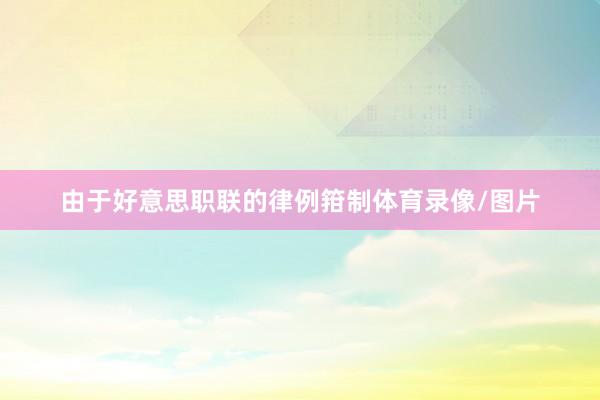 由于好意思职联的律例箝制体育录像/图片