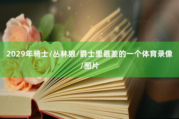 2029年骑士/丛林狼/爵士里最差的一个体育录像/图片