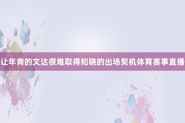 让年青的文达很难取得知晓的出场契机体育赛事直播