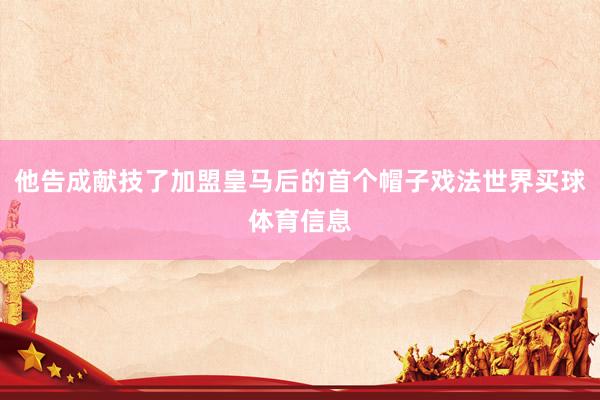 他告成献技了加盟皇马后的首个帽子戏法世界买球体育信息