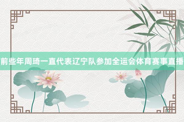 前些年周琦一直代表辽宁队参加全运会体育赛事直播