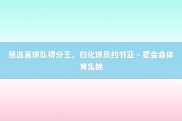 预选赛球队得分王、归化球员约书亚 - 霍金森体育集锦