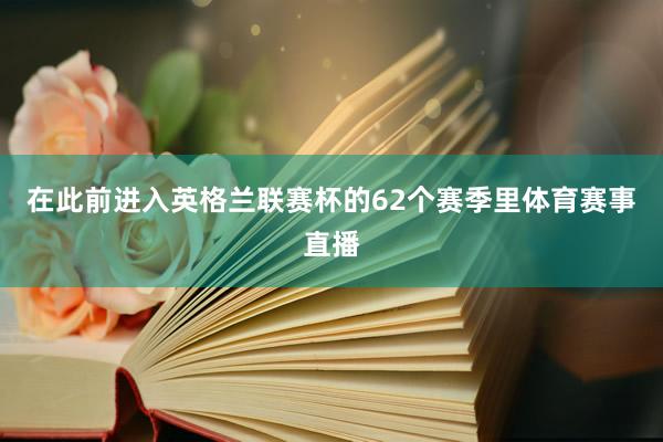 在此前进入英格兰联赛杯的62个赛季里体育赛事直播