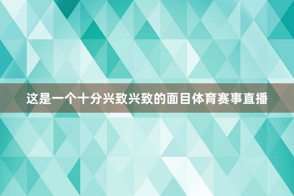 这是一个十分兴致兴致的面目体育赛事直播