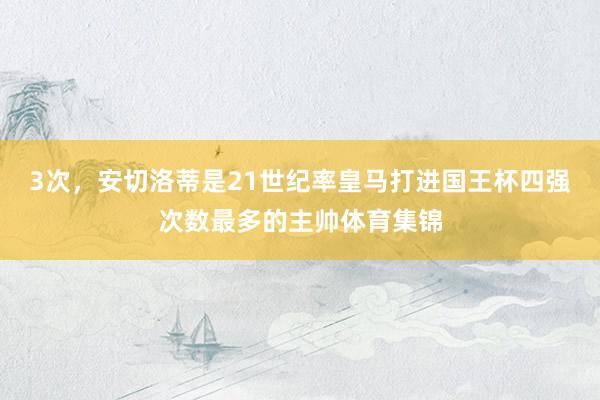 3次，安切洛蒂是21世纪率皇马打进国王杯四强次数最多的主帅体育集锦