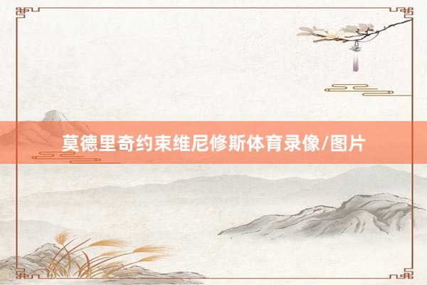 莫德里奇约束维尼修斯体育录像/图片