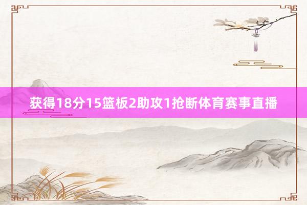 获得18分15篮板2助攻1抢断体育赛事直播