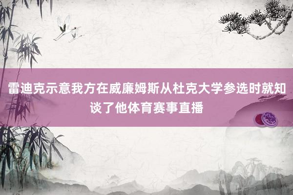 雷迪克示意我方在威廉姆斯从杜克大学参选时就知谈了他体育赛事直播