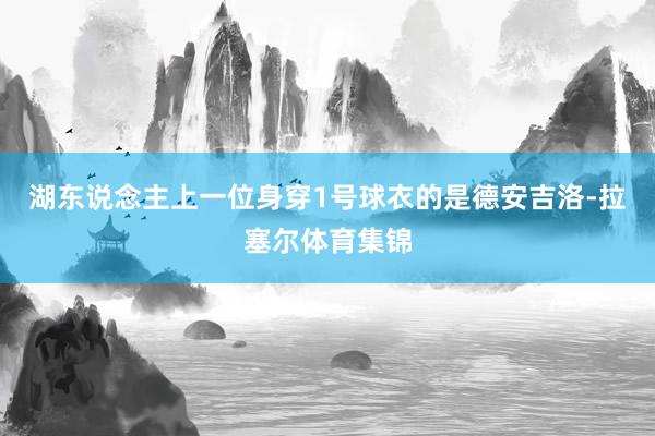 湖东说念主上一位身穿1号球衣的是德安吉洛-拉塞尔体育集锦