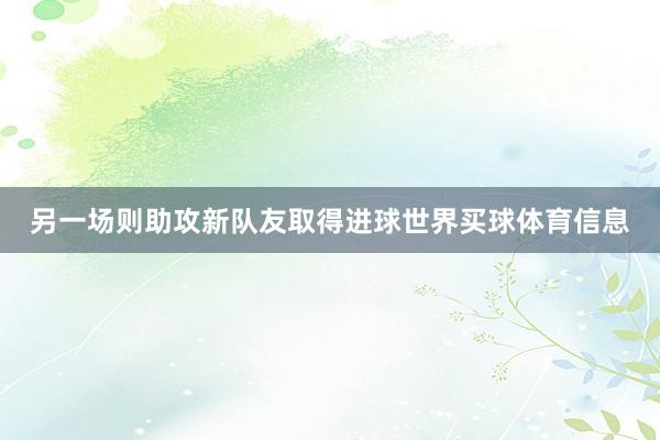 另一场则助攻新队友取得进球世界买球体育信息