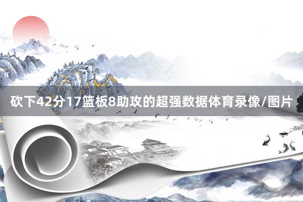 砍下42分17篮板8助攻的超强数据体育录像/图片
