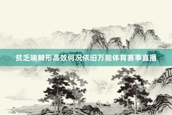 贫乏端畸形高效何况依旧万能体育赛事直播
