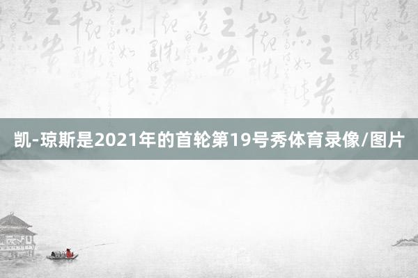 凯-琼斯是2021年的首轮第19号秀体育录像/图片