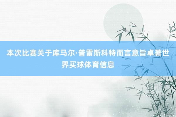 本次比赛关于库马尔·普雷斯科特而言意旨卓著世界买球体育信息