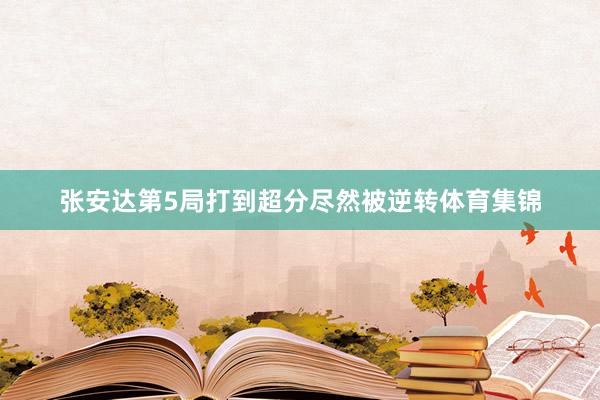 张安达第5局打到超分尽然被逆转体育集锦