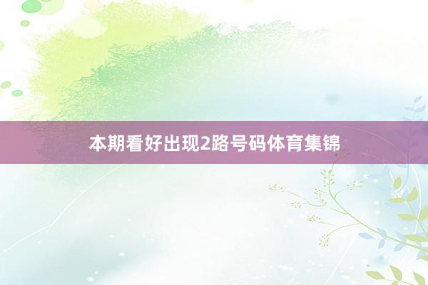 本期看好出现2路号码体育集锦
