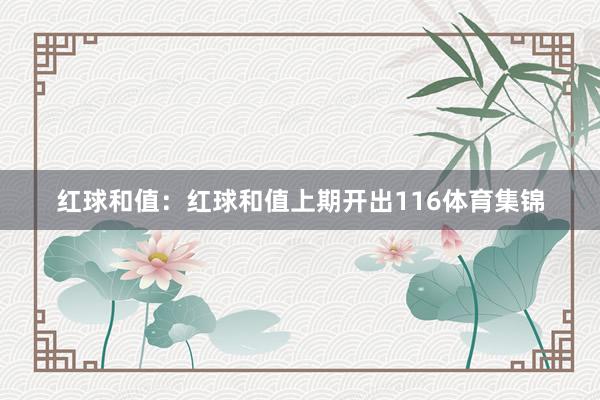 红球和值:红球和值上期开出116体育集锦