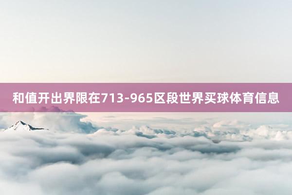 和值开出界限在713-965区段世界买球体育信息