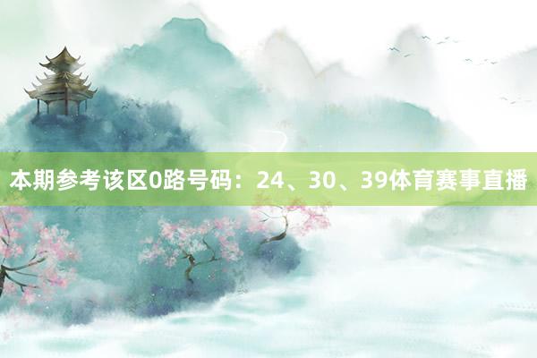 本期参考该区0路号码：24、30、39体育赛事直播