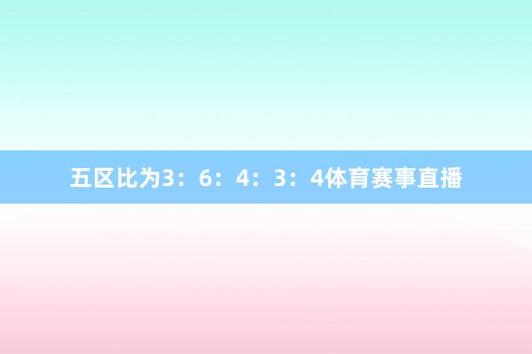 五区比为3：6：4：3：4体育赛事直播