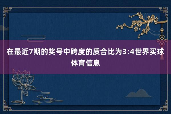 在最近7期的奖号中跨度的质合比为3:4世界买球体育信息