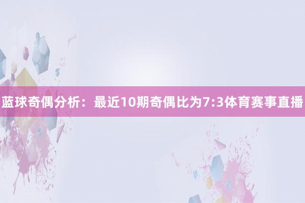蓝球奇偶分析：最近10期奇偶比为7:3体育赛事直播