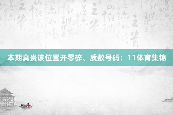 本期真贵该位置开零碎、质数号码：11体育集锦