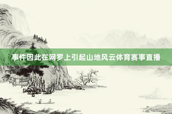 事件因此在网罗上引起山地风云体育赛事直播