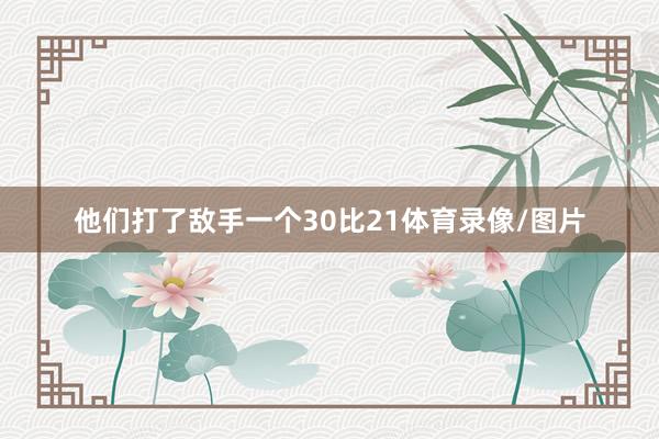 他们打了敌手一个30比21体育录像/图片