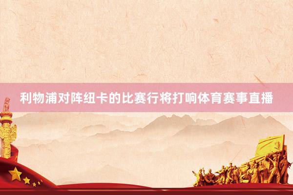 利物浦对阵纽卡的比赛行将打响体育赛事直播