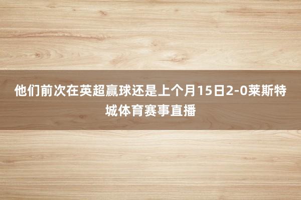 他们前次在英超赢球还是上个月15日2-0莱斯特城体育赛事直播