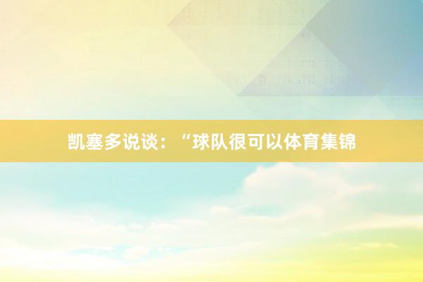 凯塞多说谈：“球队很可以体育集锦