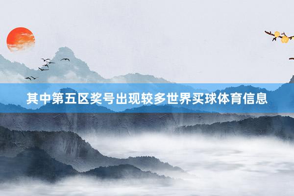 其中第五区奖号出现较多世界买球体育信息