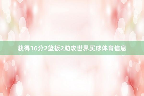 获得16分2篮板2助攻世界买球体育信息