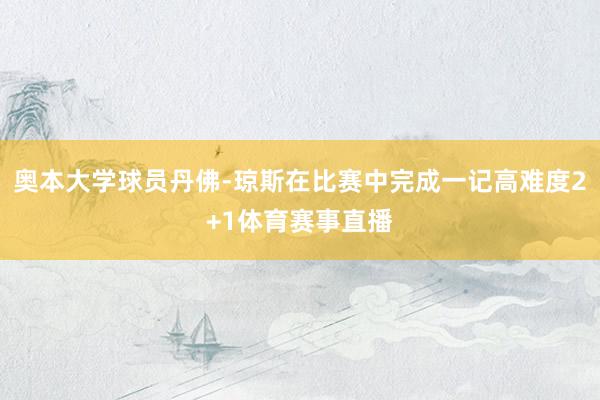 奥本大学球员丹佛-琼斯在比赛中完成一记高难度2+1体育赛事直