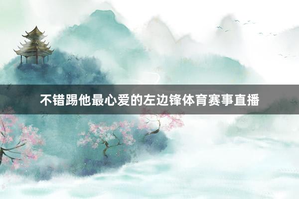 不错踢他最心爱的左边锋体育赛事直播