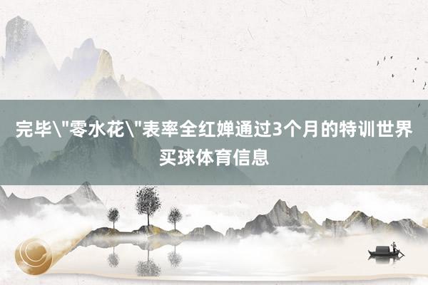 完毕＂零水花＂表率全红婵通过3个月的特训世界买球体育信息