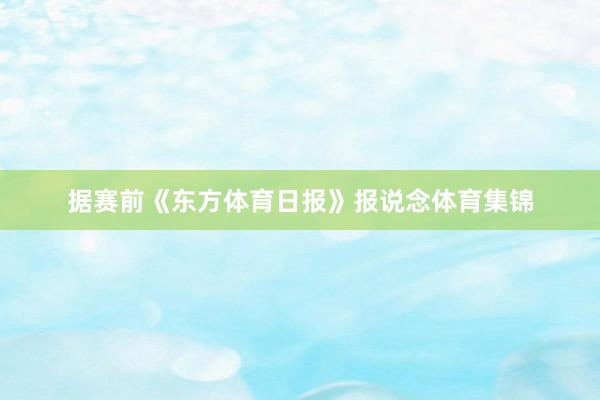 据赛前《东方体育日报》报说念体育集锦