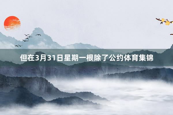 但在3月31日星期一根除了公约体育集锦