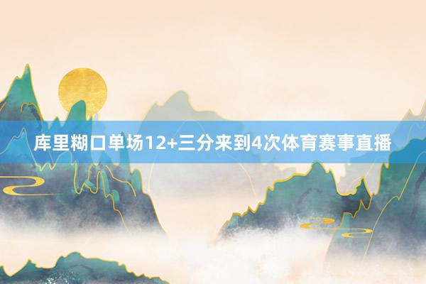 库里糊口单场12+三分来到4次体育赛事直播