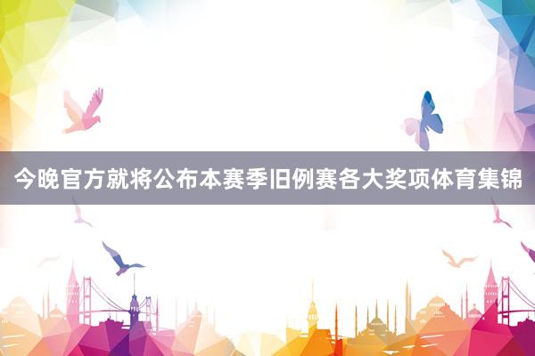 今晚官方就将公布本赛季旧例赛各大奖项体育集锦