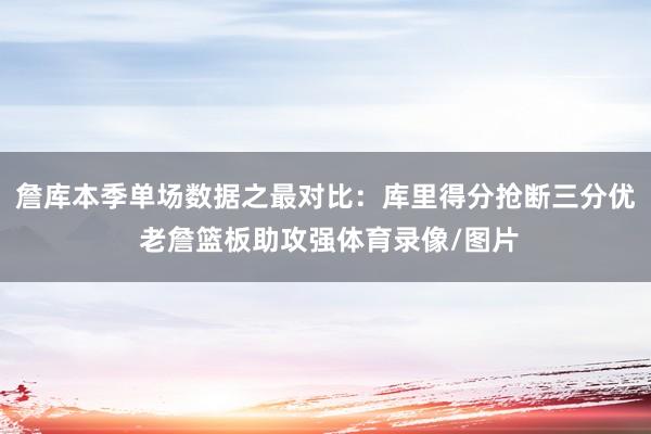 詹库本季单场数据之最对比：库里得分抢断三分优 老詹篮板助攻强
