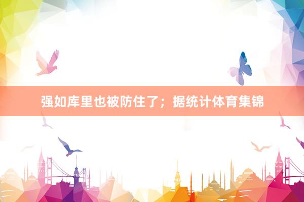 强如库里也被防住了；据统计体育集锦