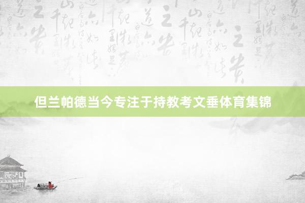 但兰帕德当今专注于持教考文垂体育集锦