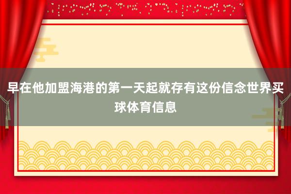 早在他加盟海港的第一天起就存有这份信念世界买球体育信息