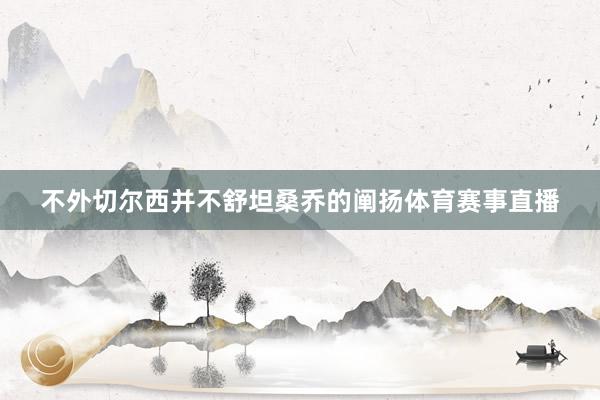 不外切尔西并不舒坦桑乔的阐扬体育赛事直播