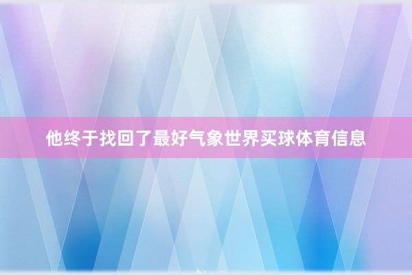 他终于找回了最好气象世界买球体育信息