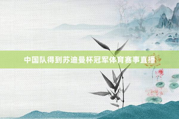 中国队得到苏迪曼杯冠军体育赛事直播