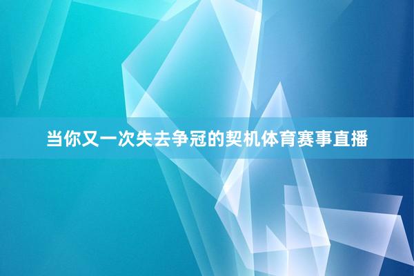 当你又一次失去争冠的契机体育赛事直播